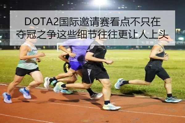 DOTA2国际邀请赛看点不只在夺冠之争这些细节往往更让人上头